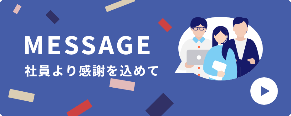 MESSAGE 社員より感謝を込めて